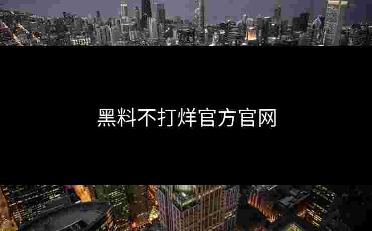 黑料不打烊官方官网 黑料不打烊官方官网