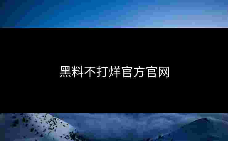 黑料不打烊官方官网 黑料不打烊官方官网