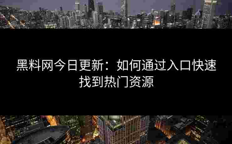 黑料网今日更新:如何通过入口快速找到热门资源 黑料网今日更新:如何通过入口快速找到热门资源