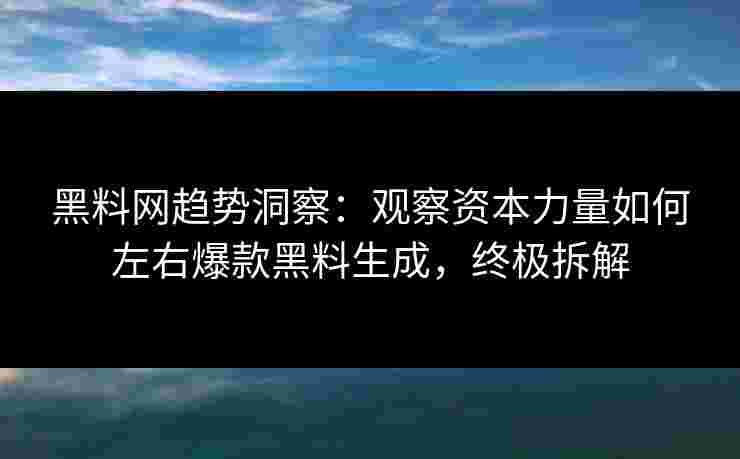 黑料网趋势洞察:观察资本力量如何左右爆款黑料生成,终极拆解 黑料网趋势洞察:观察资本力量如何左右爆款黑料生成,终极拆解