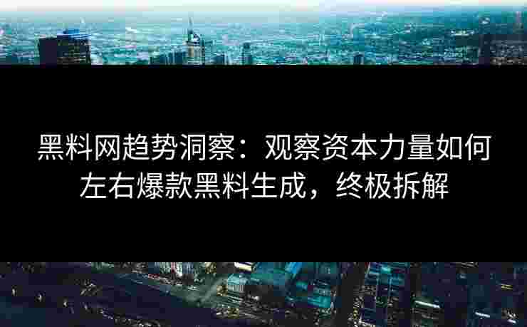 黑料网趋势洞察:观察资本力量如何左右爆款黑料生成,终极拆解 黑料网趋势洞察:观察资本力量如何左右爆款黑料生成,终极拆解