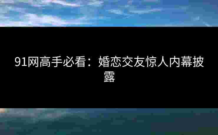 91网高手必看:婚恋交友惊人内幕披露 91网高手必看:婚恋交友惊人内幕披露
