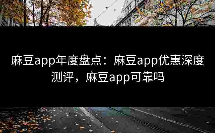 麻豆app年度盘点:麻豆app优惠深度测评,麻豆app可靠吗 麻豆app年度盘点:麻豆app优惠深度测评,麻豆app可靠吗