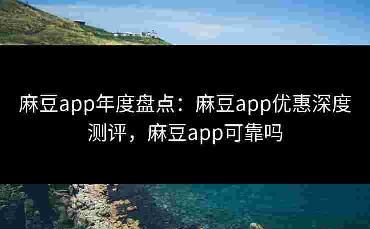 麻豆app年度盘点:麻豆app优惠深度测评,麻豆app可靠吗 麻豆app年度盘点:麻豆app优惠深度测评,麻豆app可靠吗