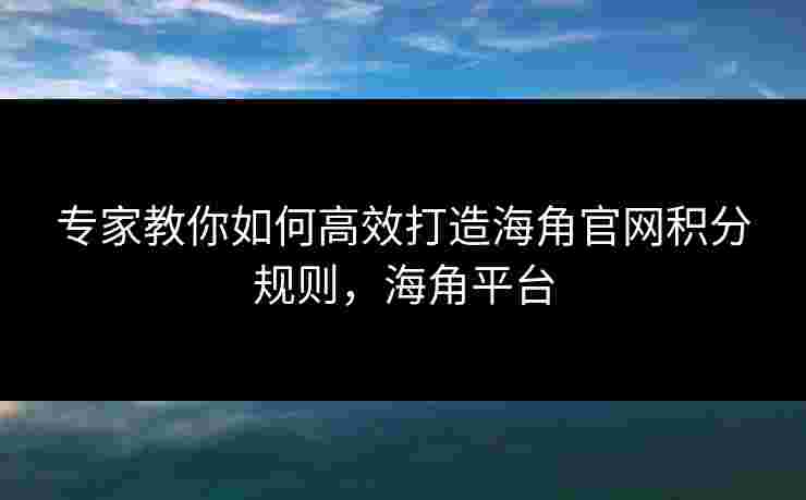 专家教你如何高效打造海角官网积分规则,海角平台 专家教你如何高效打造海角官网积分规则,海角平台