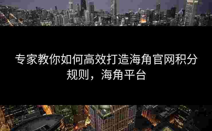 专家教你如何高效打造海角官网积分规则,海角平台 专家教你如何高效打造海角官网积分规则,海角平台