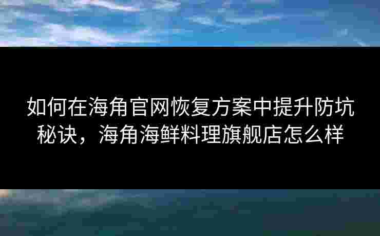 如何在海角官网恢复方案中提升防坑秘诀，海角海鲜料理旗舰店怎么样