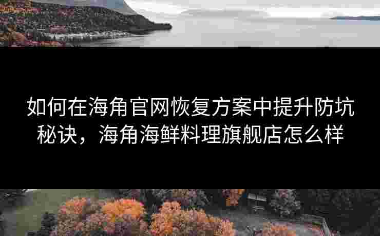 如何在海角官网恢复方案中提升防坑秘诀，海角海鲜料理旗舰店怎么样