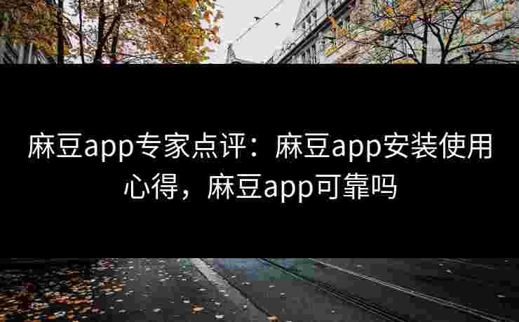 麻豆app专家点评:麻豆app安装使用心得,麻豆app可靠吗 麻豆app专家点评:麻豆app安装使用心得,麻豆app可靠吗