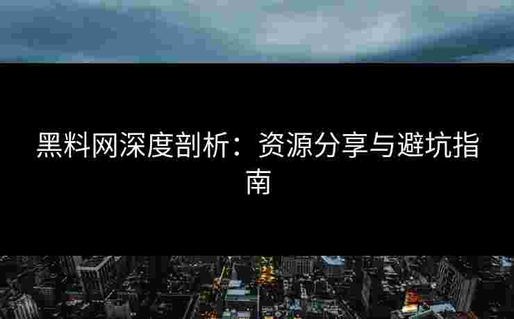 黑料网深度剖析:资源分享与避坑指南 黑料网深度剖析:资源分享与避坑指南