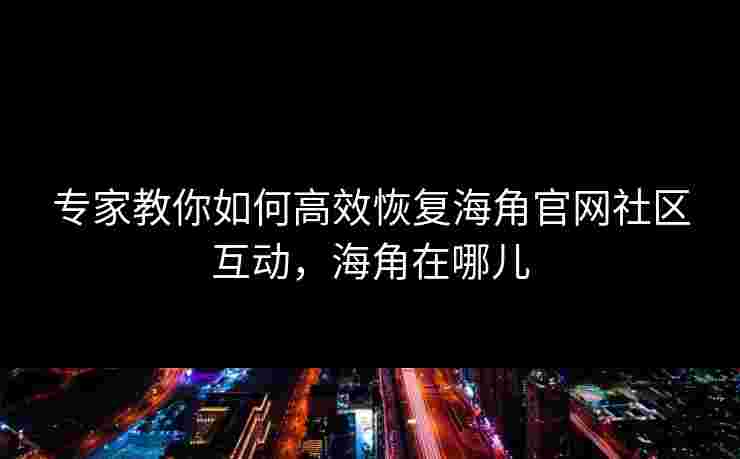 专家教你如何高效恢复海角官网社区互动,海角在哪儿 专家教你如何高效恢复海角官网社区互动,海角在哪儿