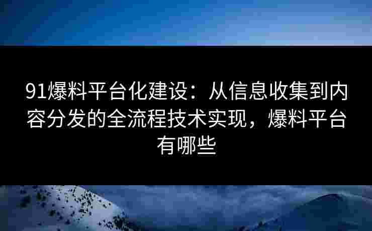 91爆料平台化建设:从信息收集到内容分发的全流程技术实现,爆料平台有哪些 91爆料平台化建设:从信息收集到内容分发的全流程技术实现,爆料平台有哪些