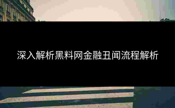 深入解析黑料网金融丑闻流程解析 深入解析黑料网金融丑闻流程解析