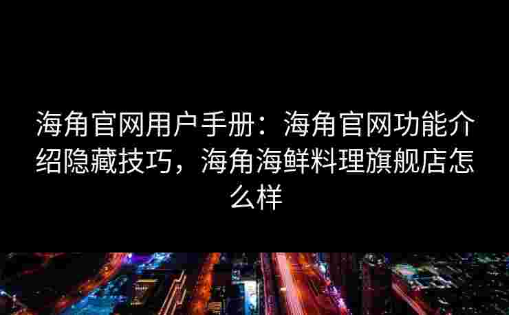 海角官网用户手册:海角官网功能介绍隐藏技巧,海角海鲜料理旗舰店怎么样 海角官网用户手册:海角官网功能介绍隐藏技巧,海角海鲜料理旗舰店怎么样