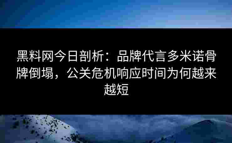 黑料网今日剖析:品牌代言多米诺骨牌倒塌,公关危机响应时间为何越来越短 黑料网今日剖析:品牌代言多米诺骨牌倒塌,公关危机响应时间为何越来越短