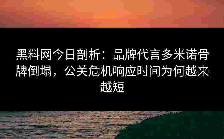 黑料网今日剖析:品牌代言多米诺骨牌倒塌,公关危机响应时间为何越来越短 黑料网今日剖析:品牌代言多米诺骨牌倒塌,公关危机响应时间为何越来越短